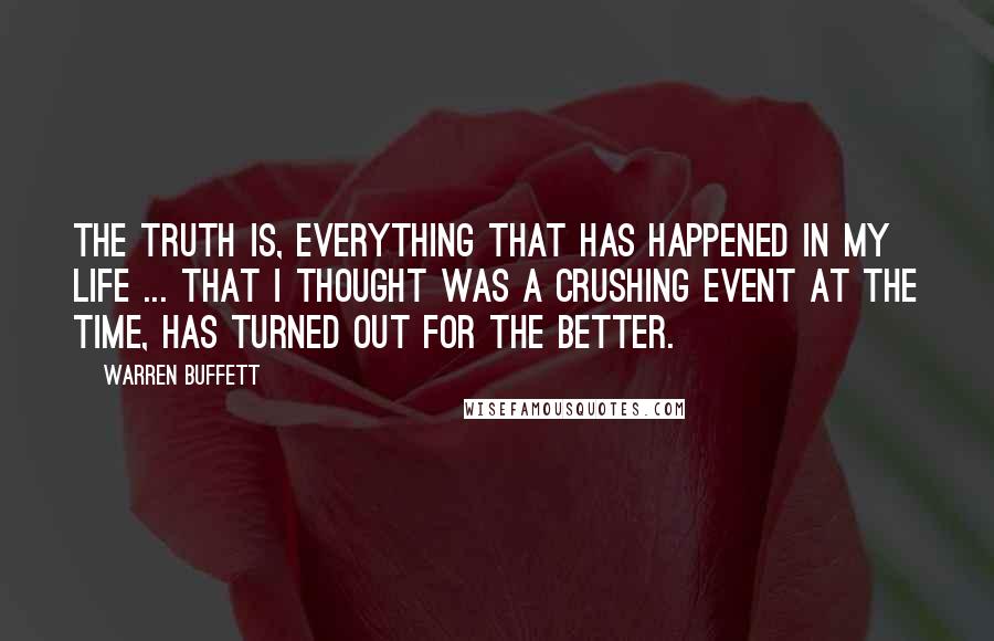 Warren Buffett Quotes: The truth is, everything that has happened in my life ... that I thought was a crushing event at the time, has turned out for the better.
