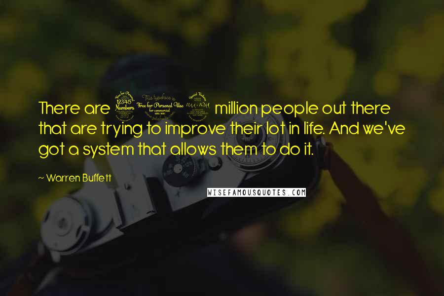 Warren Buffett Quotes: There are 309 million people out there that are trying to improve their lot in life. And we've got a system that allows them to do it.