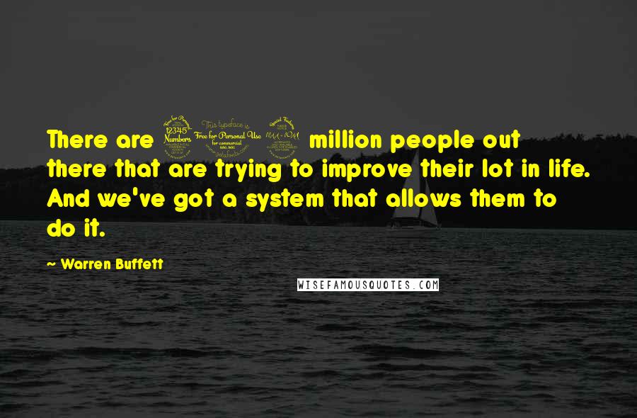 Warren Buffett Quotes: There are 309 million people out there that are trying to improve their lot in life. And we've got a system that allows them to do it.