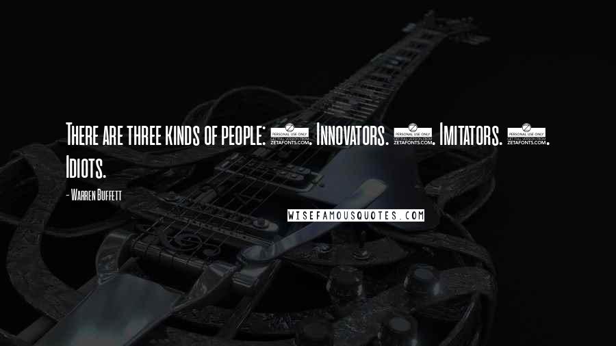 Warren Buffett Quotes: There are three kinds of people: 1. Innovators. 2. Imitators. 3. Idiots.