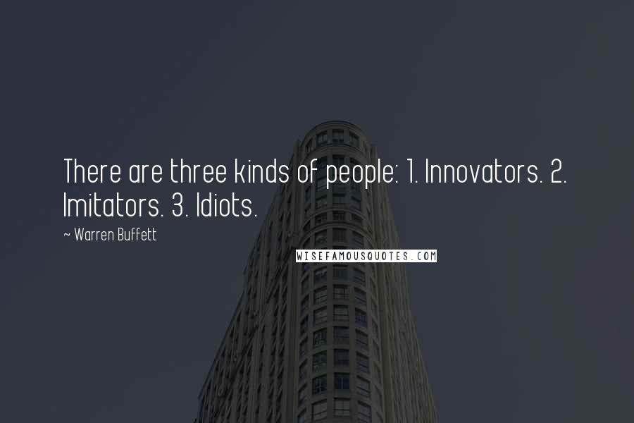 Warren Buffett Quotes: There are three kinds of people: 1. Innovators. 2. Imitators. 3. Idiots.