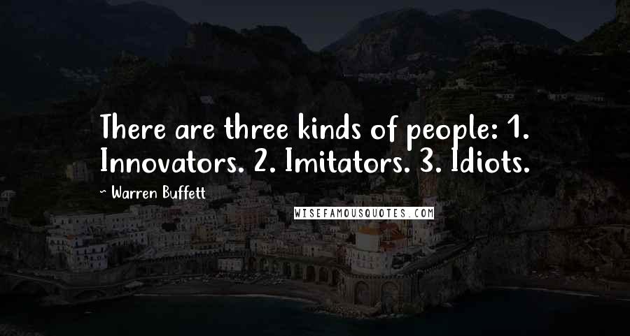 Warren Buffett Quotes: There are three kinds of people: 1. Innovators. 2. Imitators. 3. Idiots.