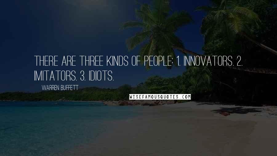 Warren Buffett Quotes: There are three kinds of people: 1. Innovators. 2. Imitators. 3. Idiots.