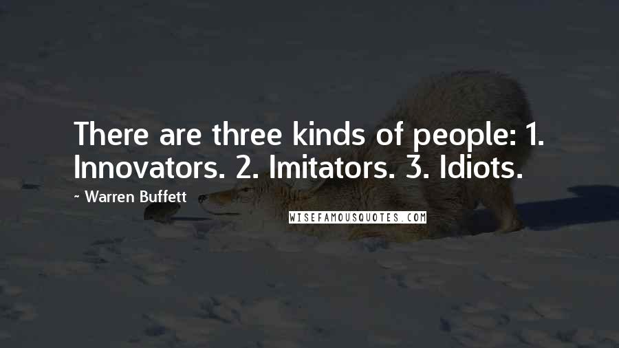 Warren Buffett Quotes: There are three kinds of people: 1. Innovators. 2. Imitators. 3. Idiots.