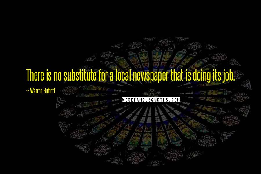 Warren Buffett Quotes: There is no substitute for a local newspaper that is doing its job.