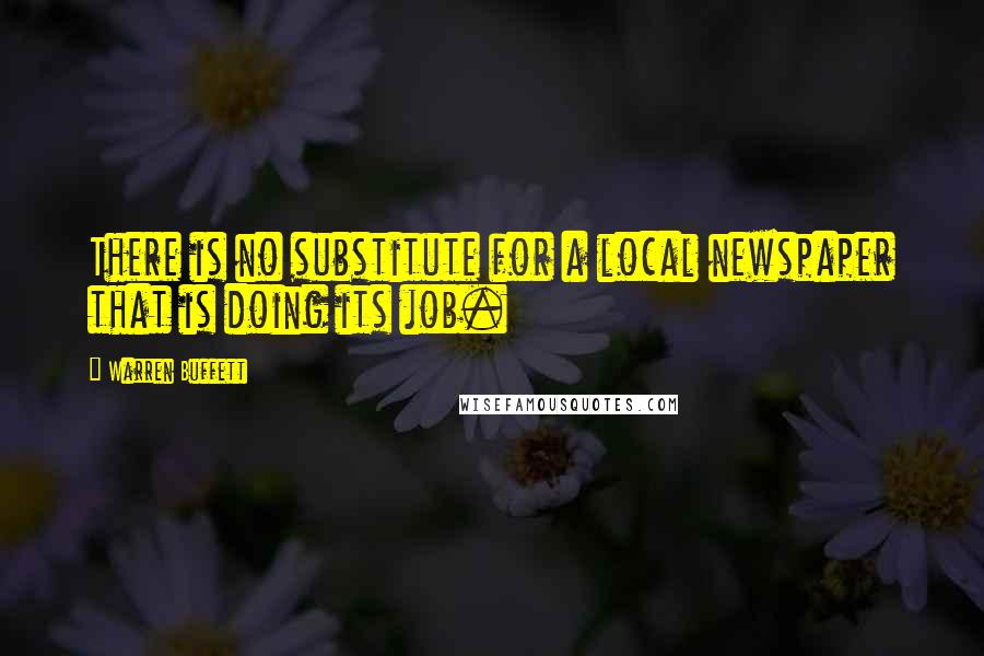 Warren Buffett Quotes: There is no substitute for a local newspaper that is doing its job.