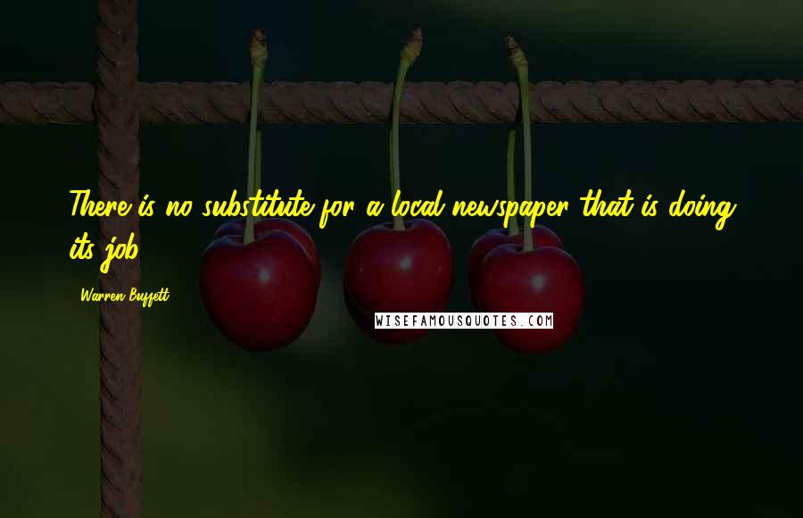 Warren Buffett Quotes: There is no substitute for a local newspaper that is doing its job.