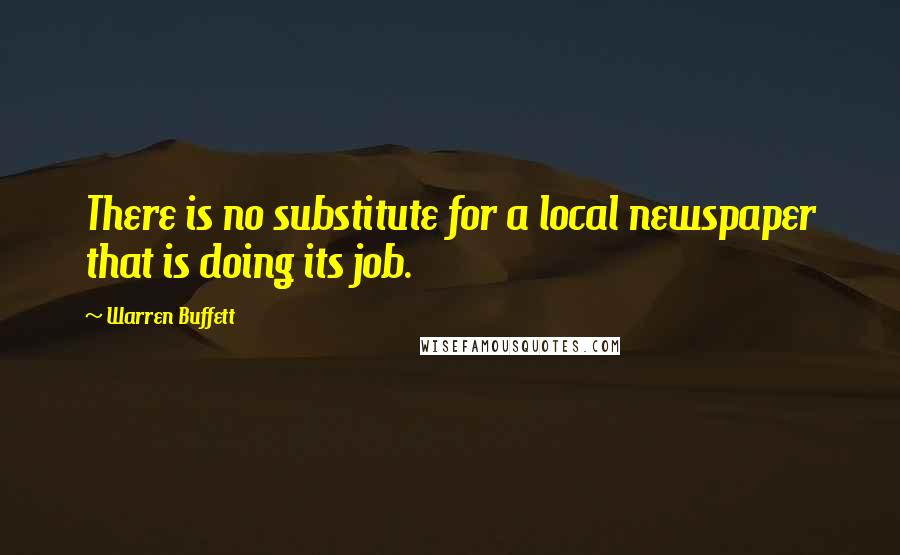 Warren Buffett Quotes: There is no substitute for a local newspaper that is doing its job.