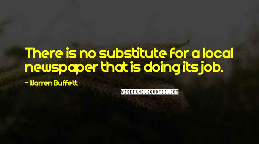 Warren Buffett Quotes: There is no substitute for a local newspaper that is doing its job.