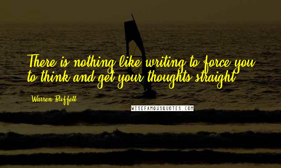 Warren Buffett Quotes: There is nothing like writing to force you to think and get your thoughts straight.