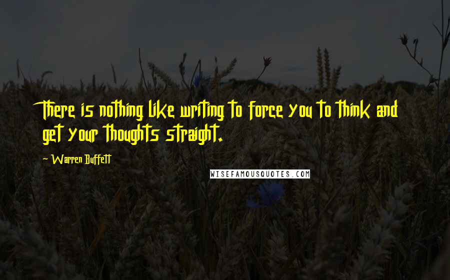 Warren Buffett Quotes: There is nothing like writing to force you to think and get your thoughts straight.