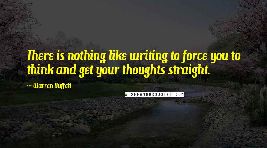 Warren Buffett Quotes: There is nothing like writing to force you to think and get your thoughts straight.