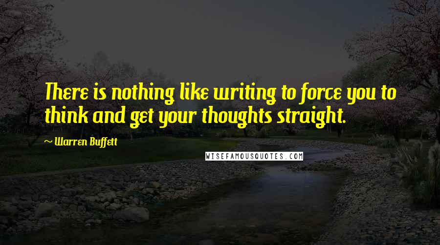 Warren Buffett Quotes: There is nothing like writing to force you to think and get your thoughts straight.