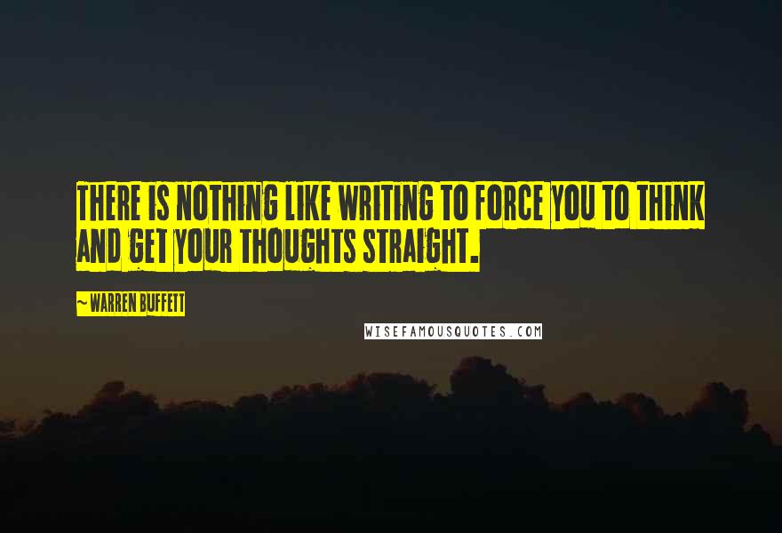 Warren Buffett Quotes: There is nothing like writing to force you to think and get your thoughts straight.