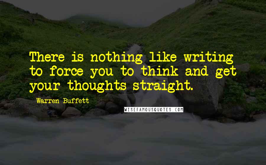 Warren Buffett Quotes: There is nothing like writing to force you to think and get your thoughts straight.