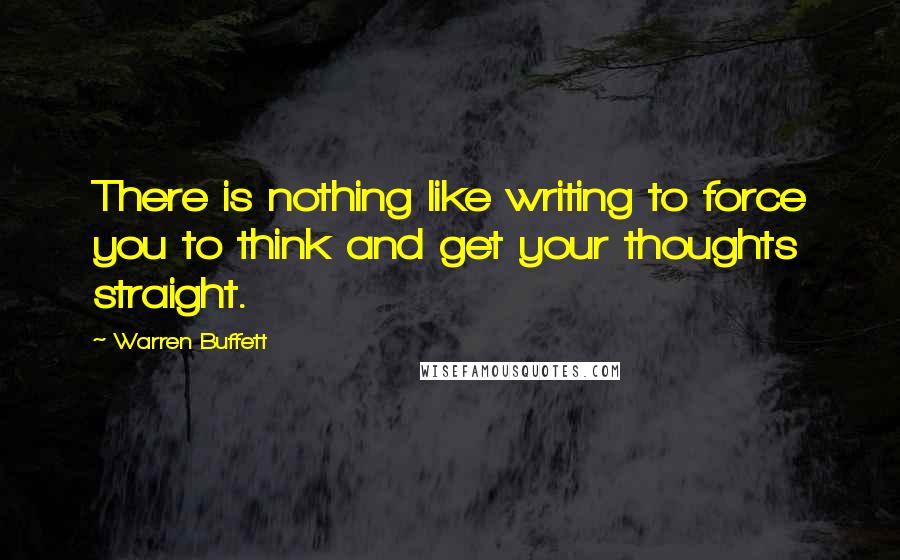 Warren Buffett Quotes: There is nothing like writing to force you to think and get your thoughts straight.