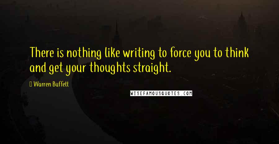 Warren Buffett Quotes: There is nothing like writing to force you to think and get your thoughts straight.