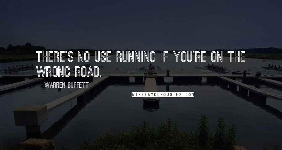 Warren Buffett Quotes: There's no use running if you're on the wrong road.