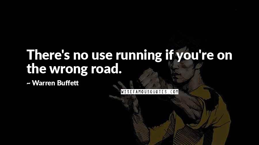 Warren Buffett Quotes: There's no use running if you're on the wrong road.