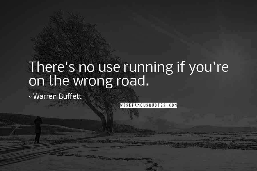 Warren Buffett Quotes: There's no use running if you're on the wrong road.