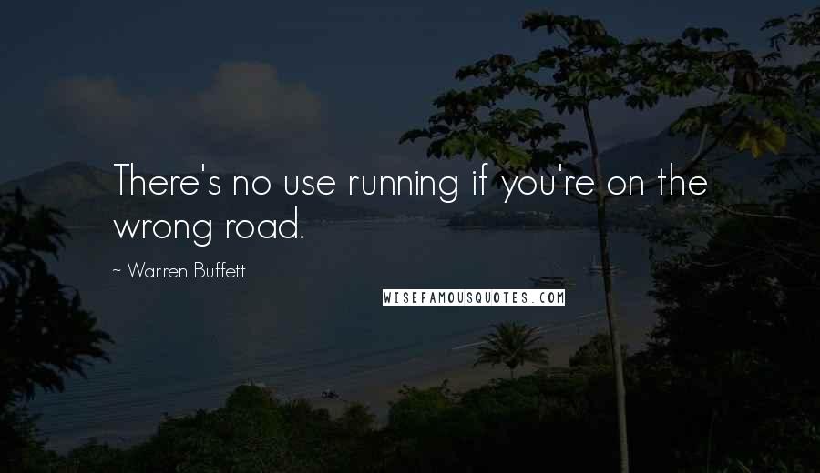 Warren Buffett Quotes: There's no use running if you're on the wrong road.