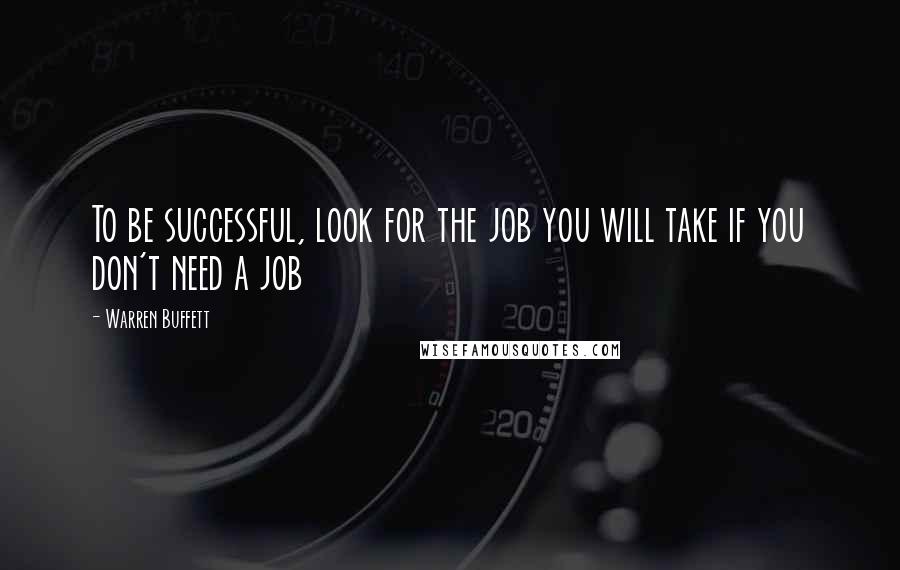 Warren Buffett Quotes: To be successful, look for the job you will take if you don't need a job