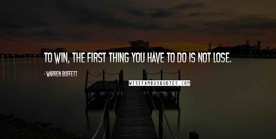 Warren Buffett Quotes: To win, the first thing you have to do is not lose.