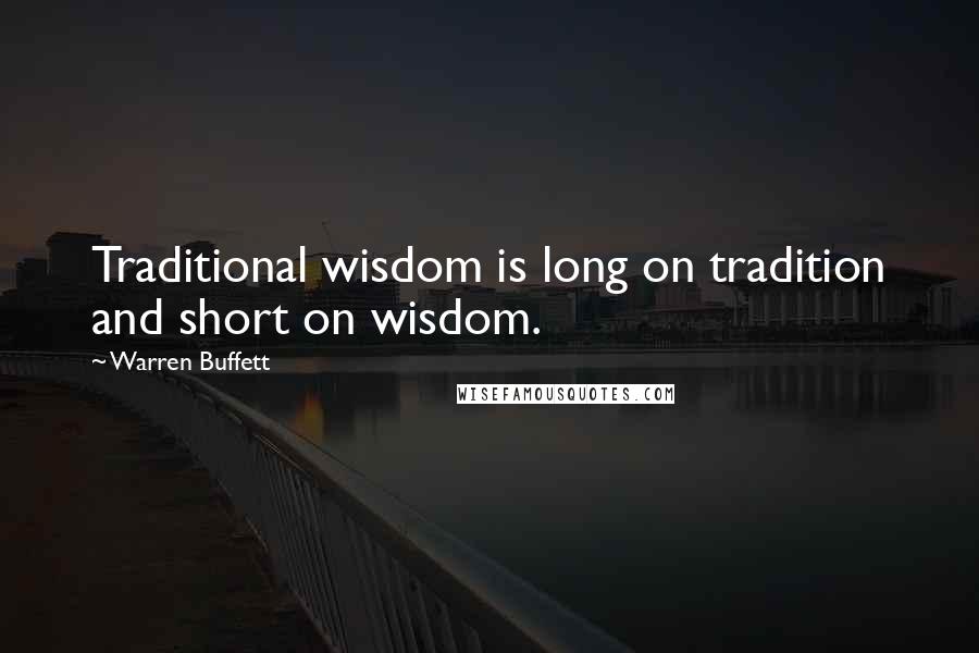 Warren Buffett Quotes: Traditional wisdom is long on tradition and short on wisdom.