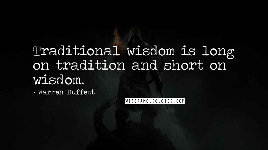 Warren Buffett Quotes: Traditional wisdom is long on tradition and short on wisdom.