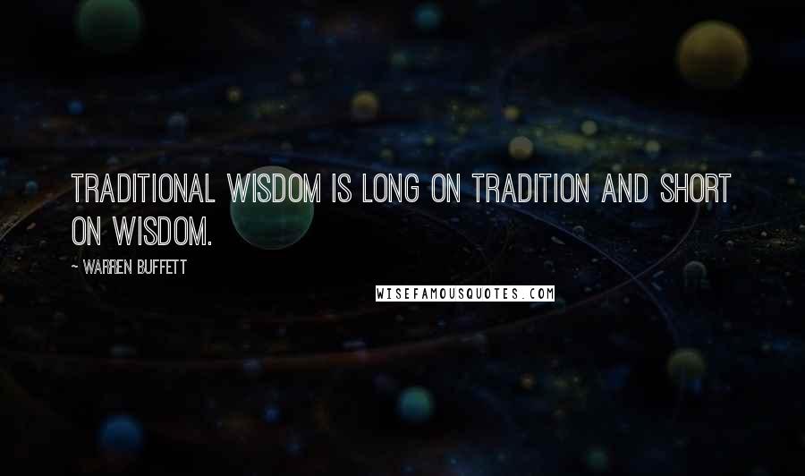 Warren Buffett Quotes: Traditional wisdom is long on tradition and short on wisdom.