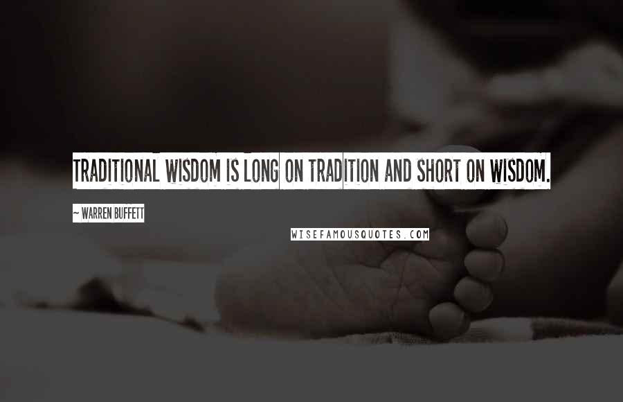 Warren Buffett Quotes: Traditional wisdom is long on tradition and short on wisdom.