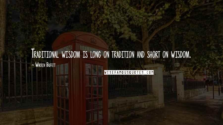 Warren Buffett Quotes: Traditional wisdom is long on tradition and short on wisdom.