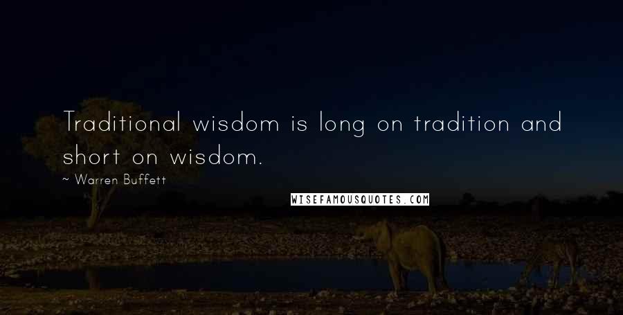 Warren Buffett Quotes: Traditional wisdom is long on tradition and short on wisdom.