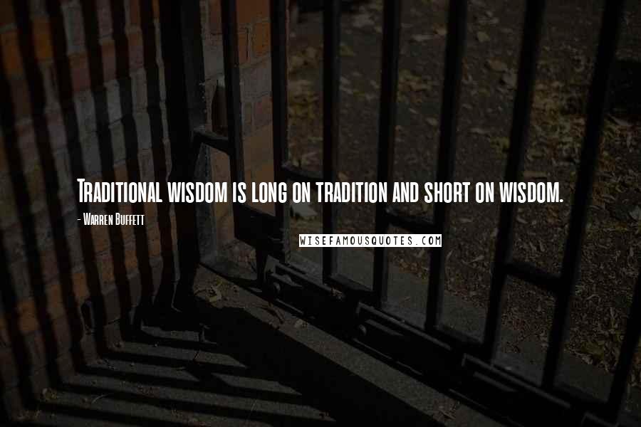 Warren Buffett Quotes: Traditional wisdom is long on tradition and short on wisdom.