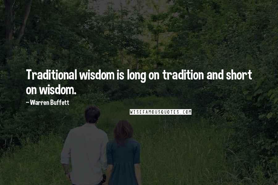 Warren Buffett Quotes: Traditional wisdom is long on tradition and short on wisdom.