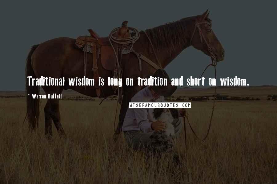 Warren Buffett Quotes: Traditional wisdom is long on tradition and short on wisdom.
