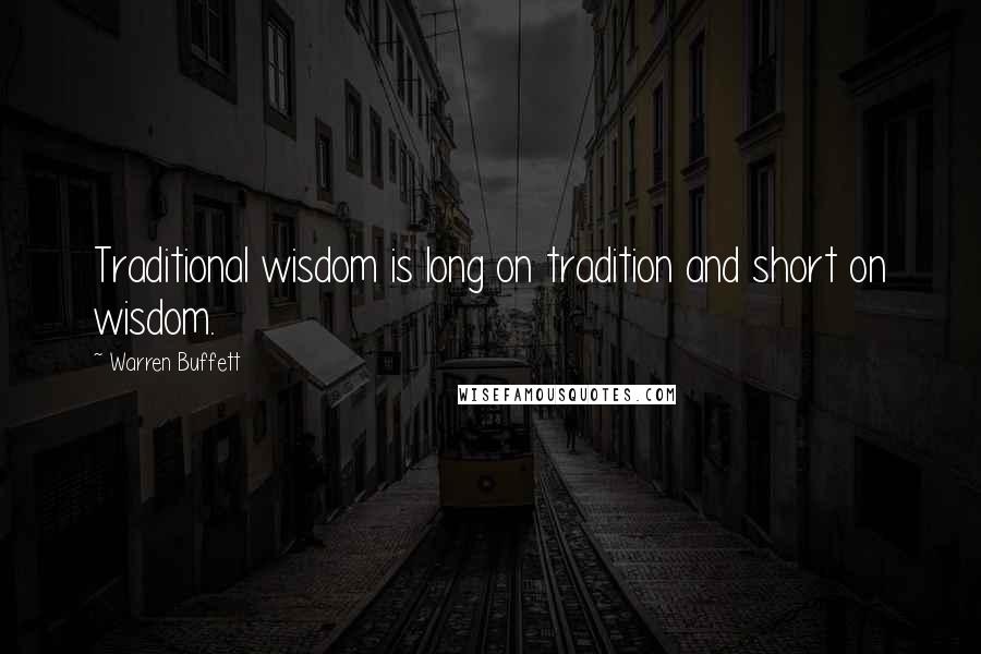 Warren Buffett Quotes: Traditional wisdom is long on tradition and short on wisdom.