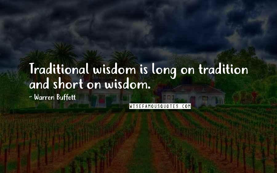 Warren Buffett Quotes: Traditional wisdom is long on tradition and short on wisdom.