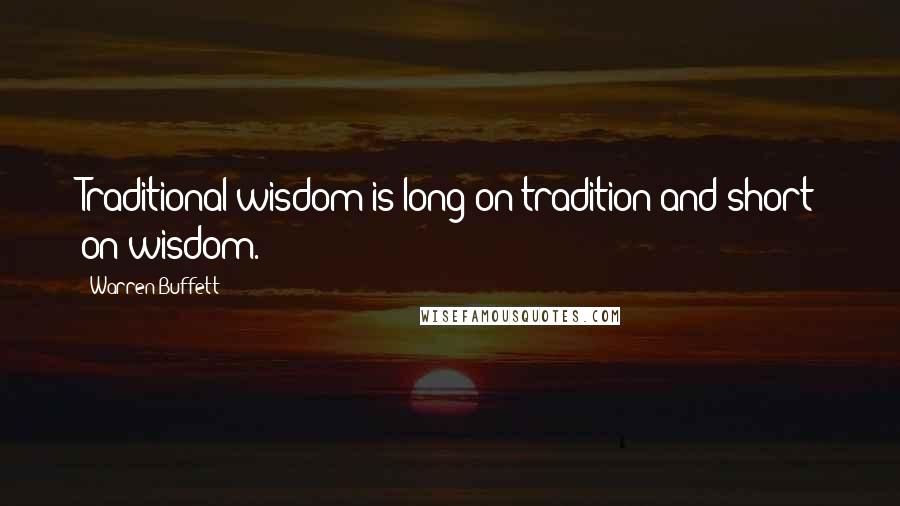 Warren Buffett Quotes: Traditional wisdom is long on tradition and short on wisdom.