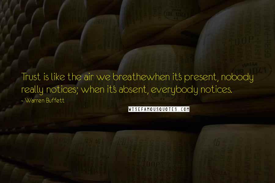 Warren Buffett Quotes: Trust is like the air we breathewhen it's present, nobody really notices; when it's absent, everybody notices.