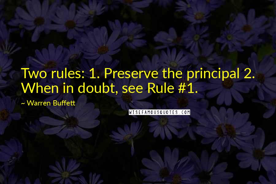 Warren Buffett Quotes: Two rules: 1. Preserve the principal 2. When in doubt, see Rule #1.