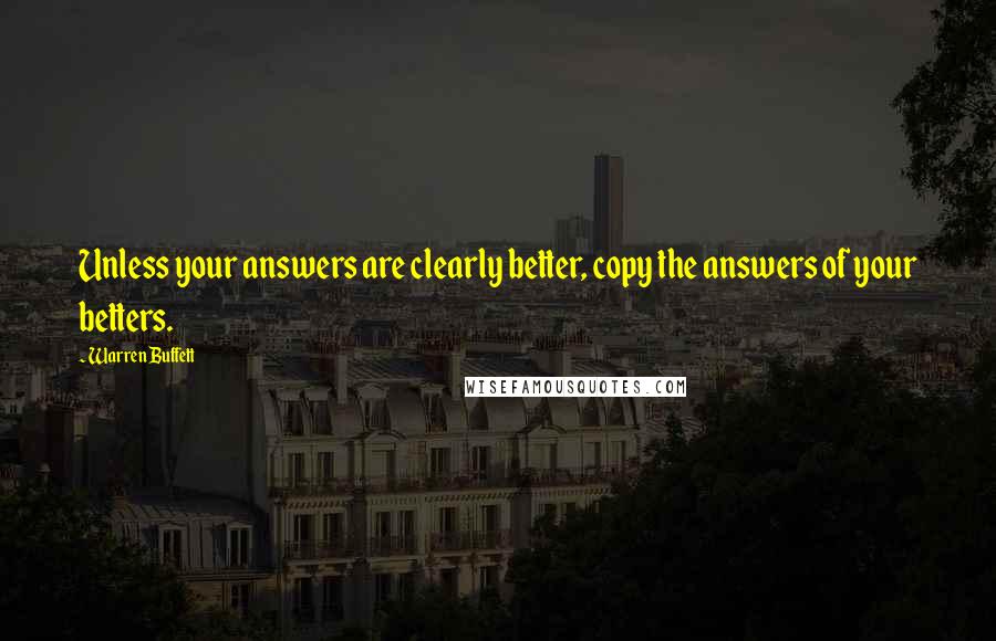 Warren Buffett Quotes: Unless your answers are clearly better, copy the answers of your betters.