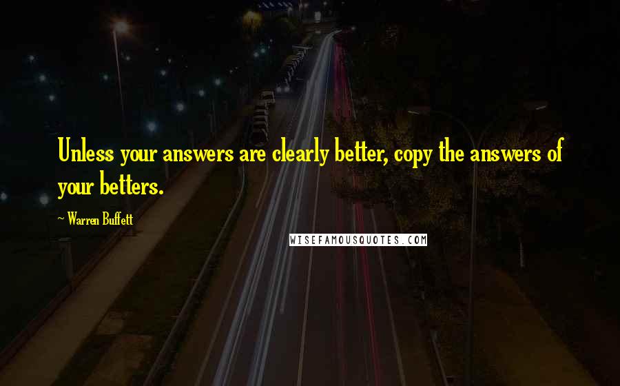 Warren Buffett Quotes: Unless your answers are clearly better, copy the answers of your betters.