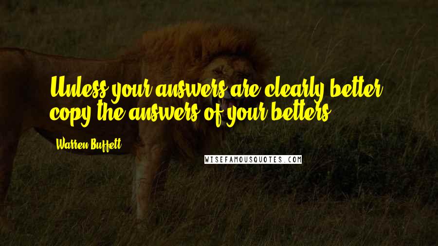 Warren Buffett Quotes: Unless your answers are clearly better, copy the answers of your betters.