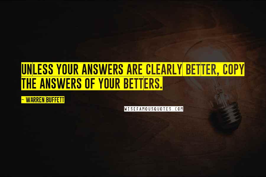 Warren Buffett Quotes: Unless your answers are clearly better, copy the answers of your betters.