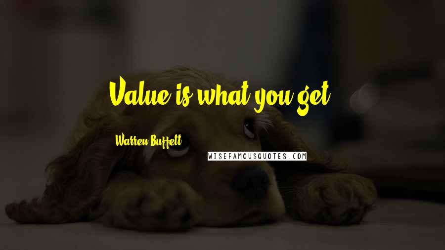 Warren Buffett Quotes: Value is what you get.