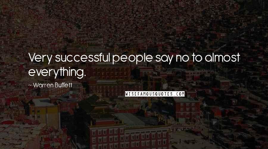 Warren Buffett Quotes: Very successful people say no to almost everything.