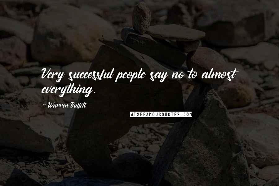 Warren Buffett Quotes: Very successful people say no to almost everything.