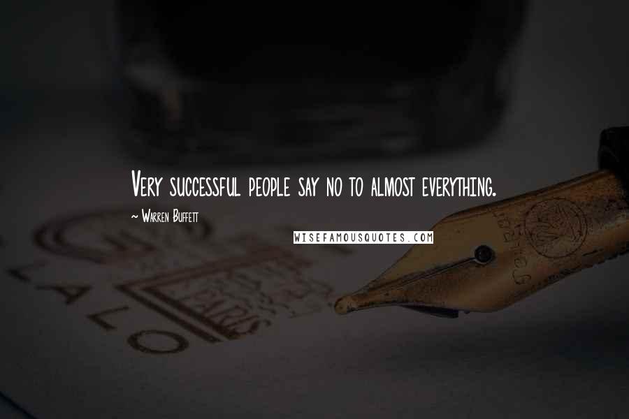 Warren Buffett Quotes: Very successful people say no to almost everything.