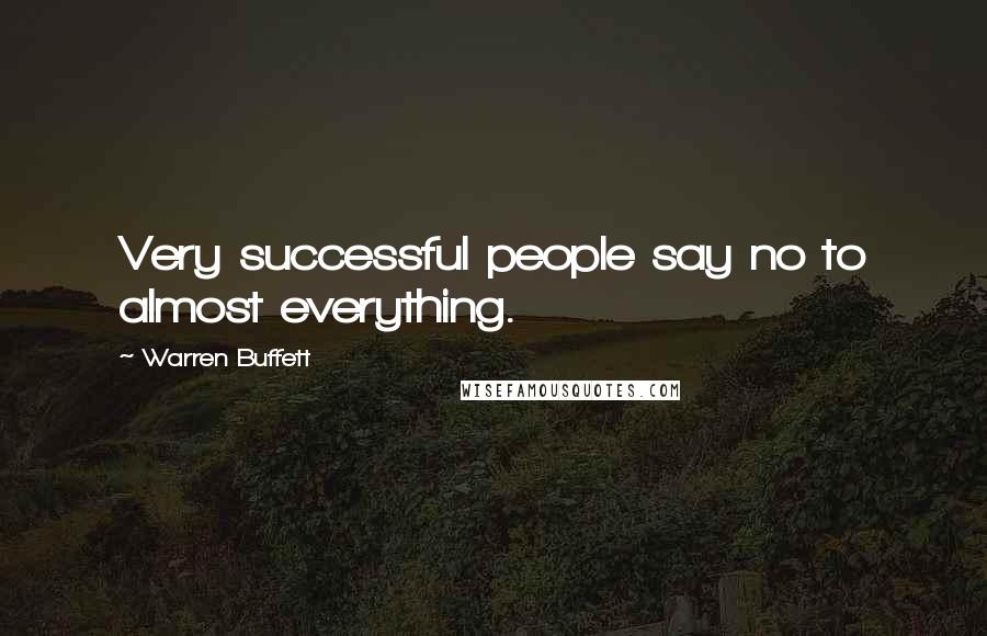 Warren Buffett Quotes: Very successful people say no to almost everything.